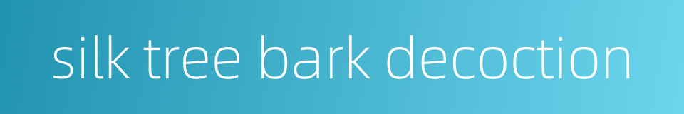 silk tree bark decoction的同义词
