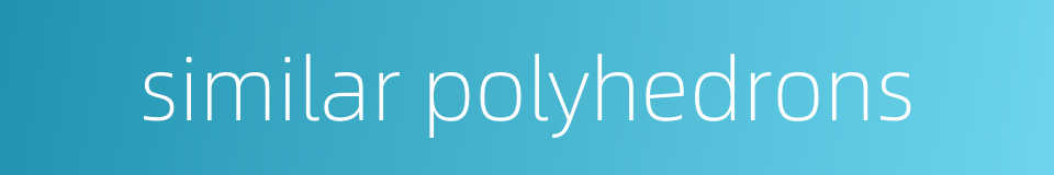 similar polyhedrons的同义词