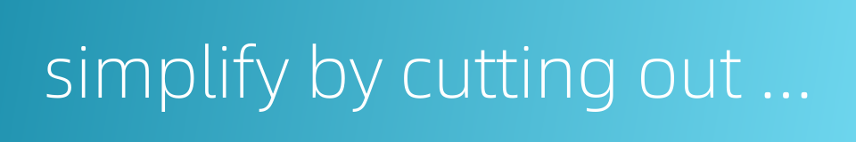 simplify by cutting out unnecessary details的同义词