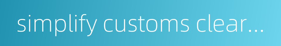 simplify customs clearance procedures的同义词