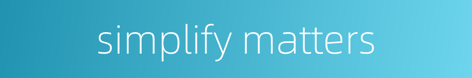 simplify matters的同义词