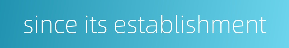 since its establishment的同义词