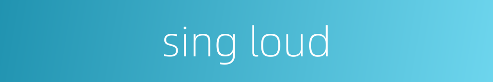 sing loud的同义词