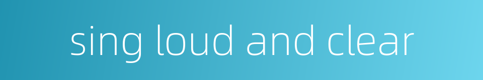 sing loud and clear的同义词