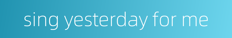 sing yesterday for me的同义词