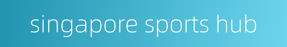singapore sports hub的同义词