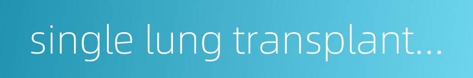 single lung transplantation的同义词