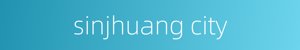 sinjhuang city的同义词