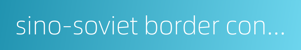 sino-soviet border conflict的同义词