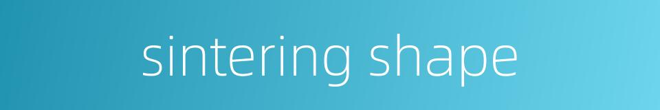 sintering shape的同义词