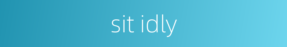 sit idly的同义词