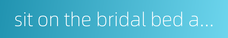 sit on the bridal bed and cast away the net的同义词