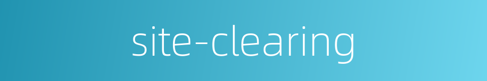 site-clearing的同义词