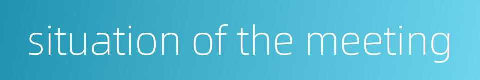 situation of the meeting的同义词