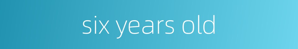 six years old的同义词