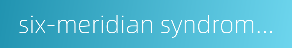 six-meridian syndrome differentiation的同义词