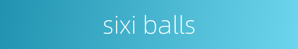 sixi balls的同义词