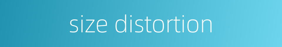 size distortion的同义词