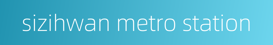 sizihwan metro station的同义词
