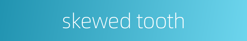 skewed tooth的同义词