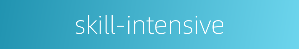 skill-intensive的同义词