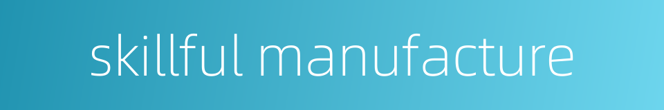 skillful manufacture的同义词