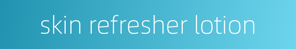 skin refresher lotion的同义词