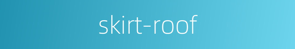skirt-roof的同义词