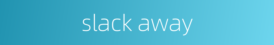 slack away的同义词
