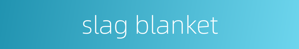 slag blanket的同义词