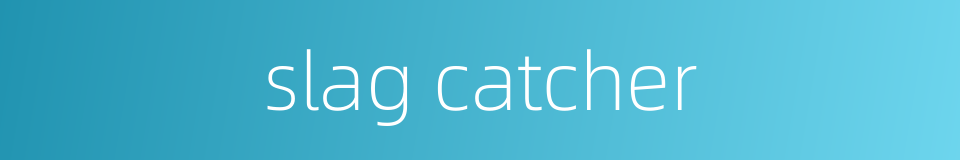 slag catcher的同义词