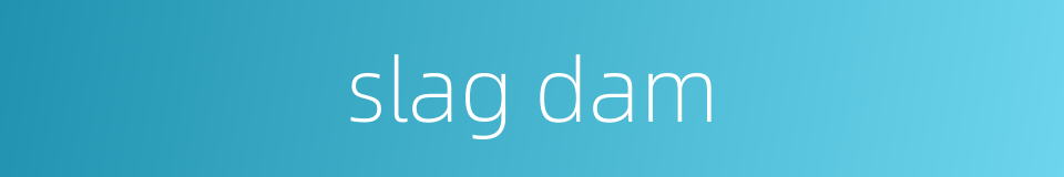 slag dam的同义词
