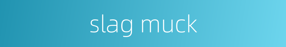 slag muck的同义词