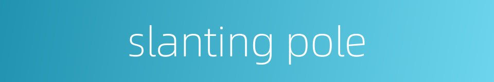 slanting pole的同义词
