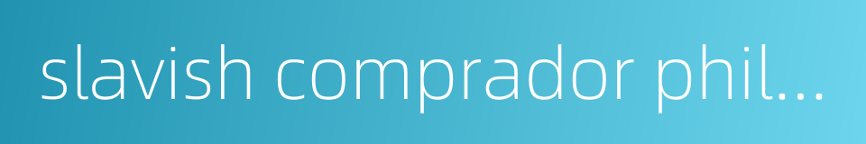 slavish comprador philosophy的同义词