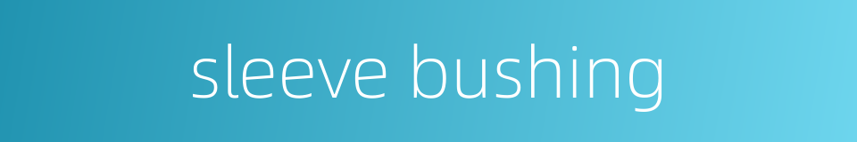 sleeve bushing的同义词