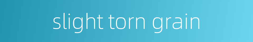 slight torn grain的同义词