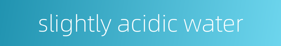 slightly acidic water的同义词