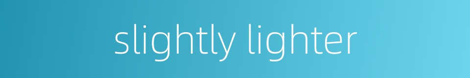 slightly lighter的同义词
