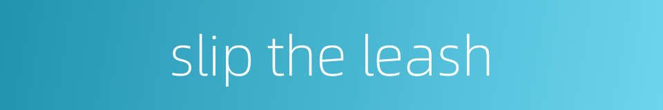 slip the leash的同义词