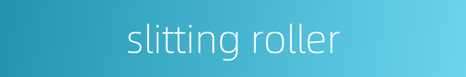 slitting roller的同义词