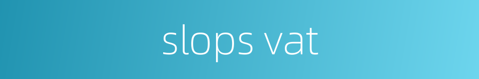 slops vat的同义词
