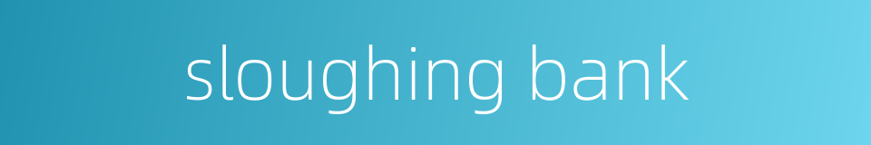 sloughing bank的同义词