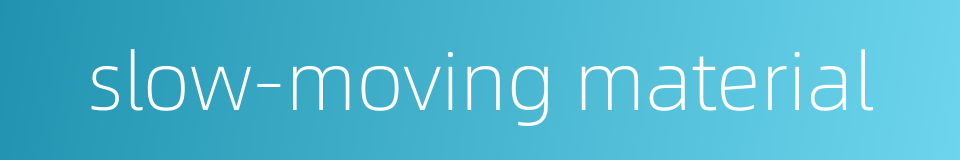 slow-moving material的同义词