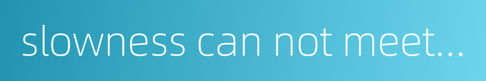 slowness can not meet hasty demand的同义词