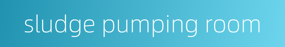 sludge pumping room的同义词
