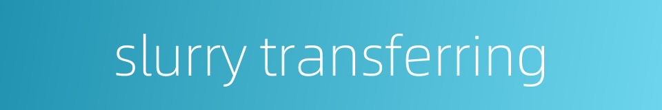 slurry transferring的同义词