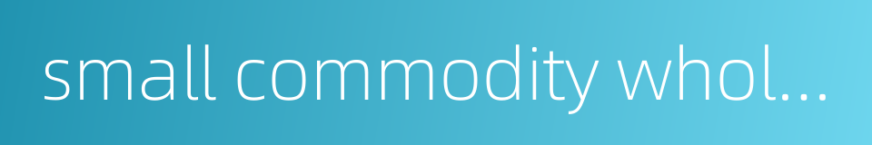 small commodity wholesale market的同义词