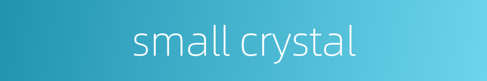 small crystal的同义词