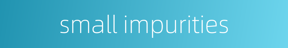 small impurities的同义词